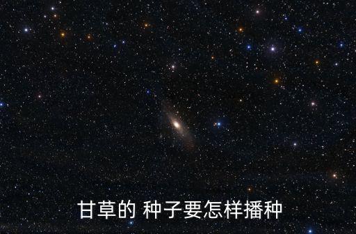  甘草的 種子要怎樣播種