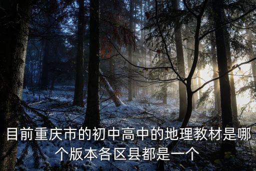 目前重慶市的初中高中的地理教材是哪個版本各區縣都是一個
