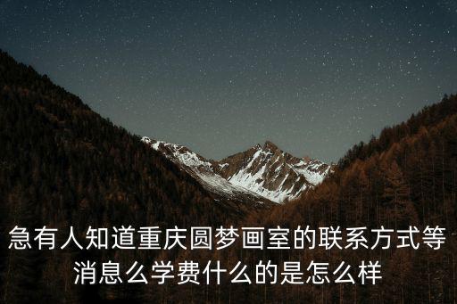 急有人知道重慶圓夢畫室的聯(lián)系方式等消息么學(xué)費什么的是怎么樣