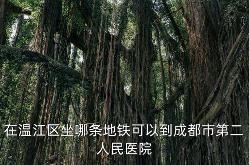 在溫江區坐哪條地鐵可以到成都市第二人民醫院