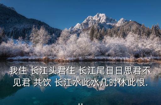 我住 長江頭君住 長江尾日日思君不見君 共飲 長江水此水幾時休此恨...