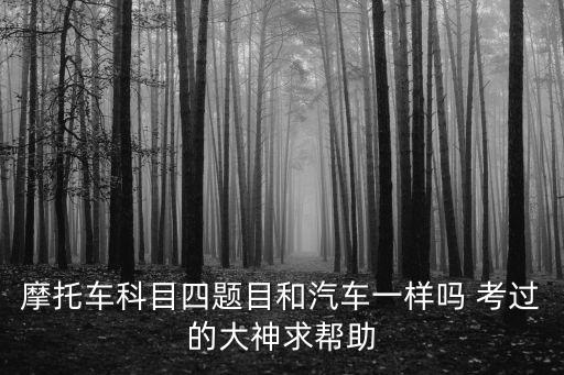 摩托車科目四題目和汽車一樣嗎 考過的大神求幫助
