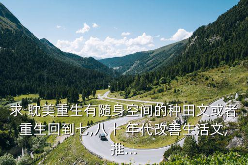 求 耽美重生有隨身空間的種田文或者重生回到七,八十 年代改善生活文,推...