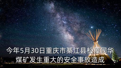 今年5月30日重慶市綦江縣松藻同華煤礦發(fā)生重大的安全事故造成