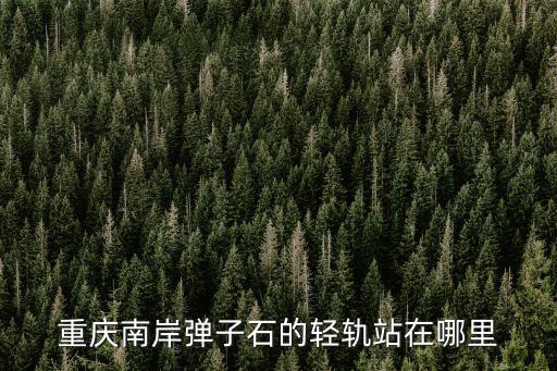 重慶南岸彈子石的輕軌站在哪里