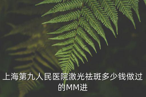 上海第九人民醫院激光祛斑多少錢做過的MM進