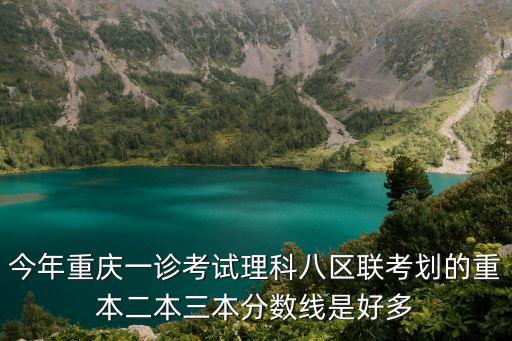 今年重慶一診考試理科八區聯考劃的重本二本三本分數線是好多