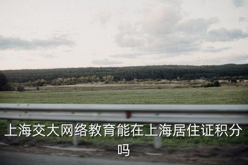 上海交大網絡教育能在上海居住證積分嗎