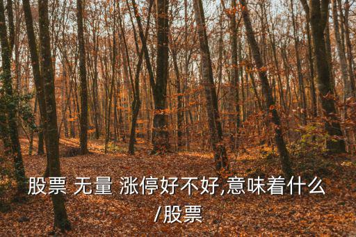 股票 無量 漲停好不好,意味著什么/股票