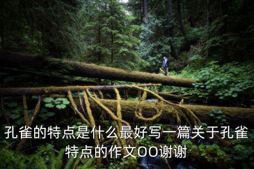 孔雀的特點(diǎn)是什么最好寫一篇關(guān)于孔雀特點(diǎn)的作文OO謝謝