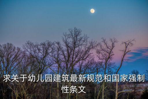 求關(guān)于幼兒園建筑最新規(guī)范和國家強(qiáng)制性條文