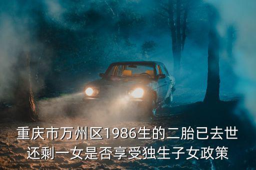 重慶市萬州區(qū)1986生的二胎已去世還剩一女是否享受獨生子女政策