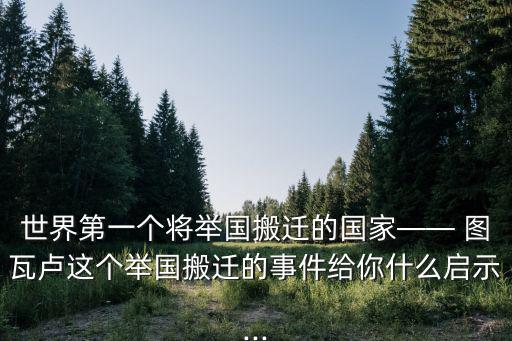 世界第一個將舉國搬遷的國家—— 圖瓦盧這個舉國搬遷的事件給你什么啟示...