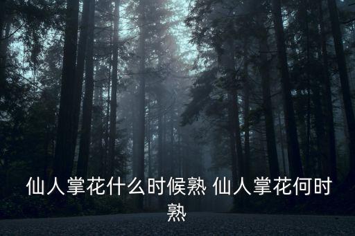 仙人掌花什么時候熟 仙人掌花何時熟