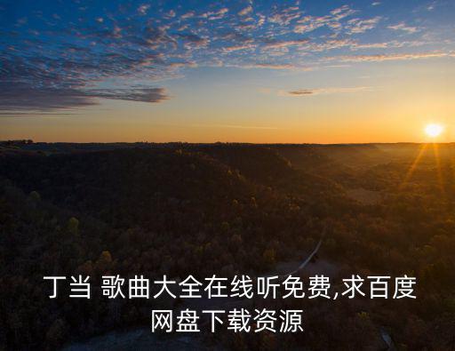  丁當 歌曲大全在線聽免費,求百度網盤下載資源