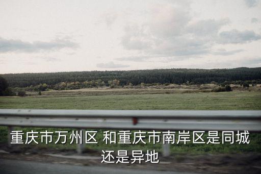 重慶市萬州區 和重慶市南岸區是同城還是異地