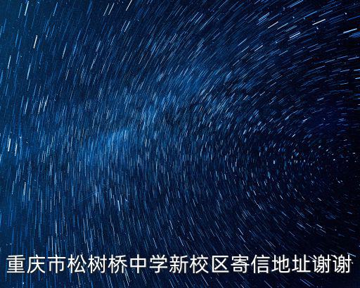 重慶市松樹(shù)橋中學(xué)新校區(qū)寄信地址謝謝