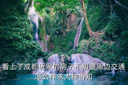 看上了成都玩家的房子不知道周邊交通怎么樣求大神告知