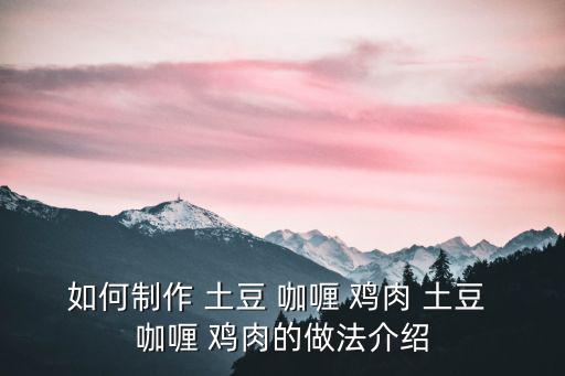 如何制作 土豆 咖喱 雞肉 土豆 咖喱 雞肉的做法介紹