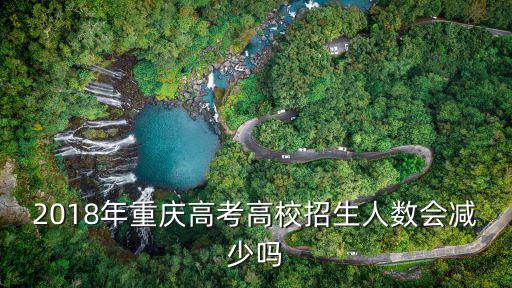 2018年重慶高考高校招生人數(shù)會(huì)減少嗎