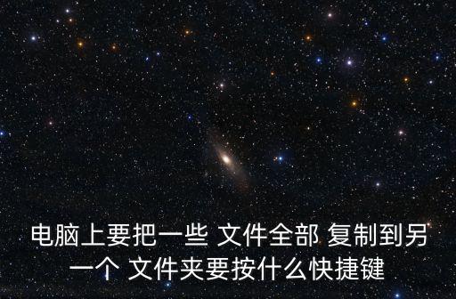 電腦上要把一些 文件全部 復制到另一個 文件夾要按什么快捷鍵