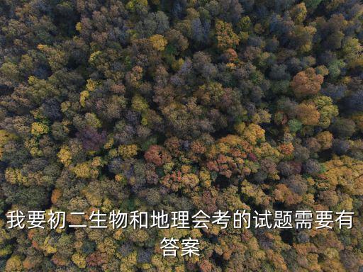 我要初二生物和地理會考的試題需要有答案