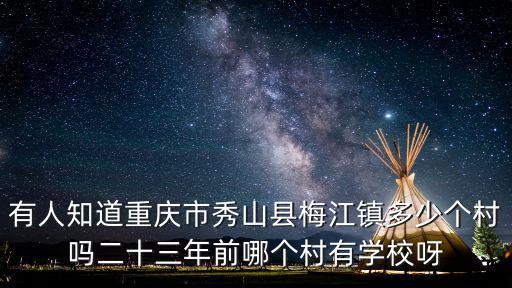 有人知道重慶市秀山縣梅江鎮多少個村嗎二十三年前哪個村有學校呀