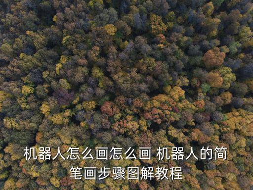  機器人怎么畫怎么畫 機器人的簡 筆畫步驟圖解教程