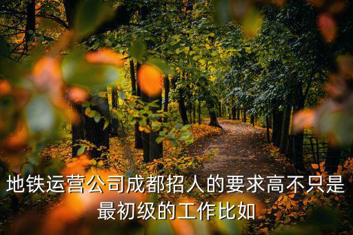 地鐵運營公司成都招人的要求高不只是最初級的工作比如