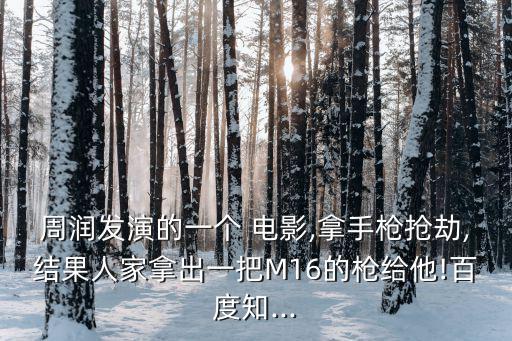 周潤發演的一個 電影,拿手槍搶劫,結果人家拿出一把M16的槍給他!百度知...
