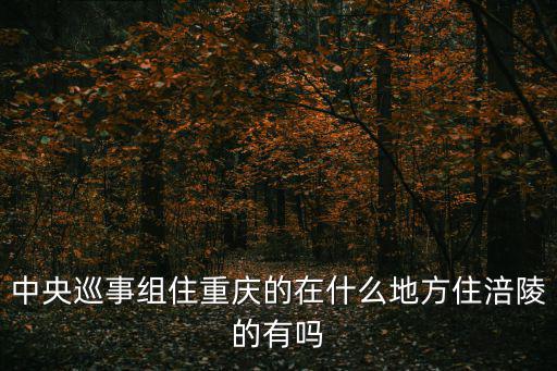 中央巡事組住重慶的在什么地方住涪陵的有嗎