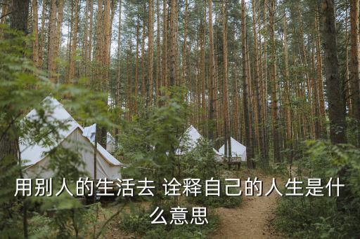 用別人的生活去 詮釋自己的人生是什么意思