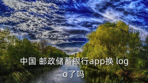 中國(guó) 郵政儲(chǔ)蓄銀行app換 logo了嗎