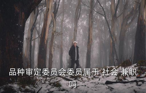 品種審定委員會委員屬于 社會 兼職嗎