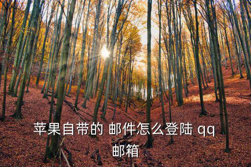  蘋果自帶的 郵件怎么登陸 qq 郵箱
