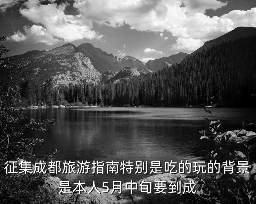 征集成都旅游指南特別是吃的玩的背景是本人5月中旬要到成
