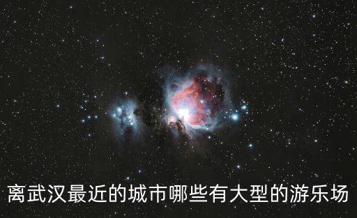 離武漢最近的城市哪些有大型的游樂場