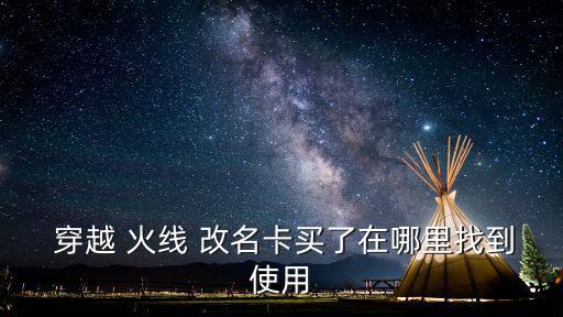  穿越 火線 改名卡買了在哪里找到使用