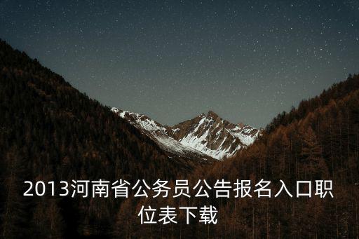 2013河南省公務(wù)員公告報(bào)名入口職位表下載