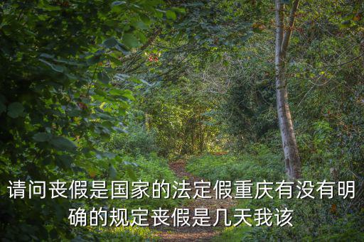請(qǐng)問(wèn)喪假是國(guó)家的法定假重慶有沒(méi)有明確的規(guī)定喪假是幾天我該