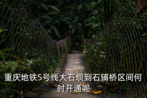 重慶地鐵5號線大石壩到石鋪橋區間何時開通呢
