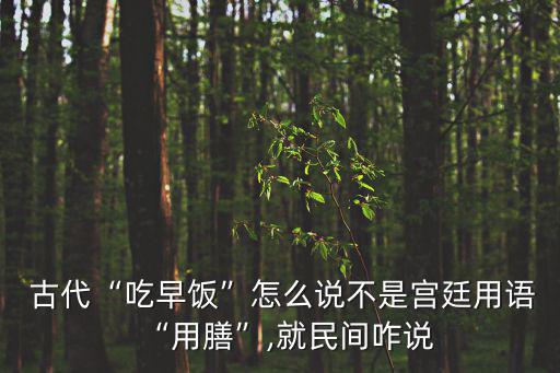  古代“吃早飯”怎么說不是宮廷用語“用膳”,就民間咋說