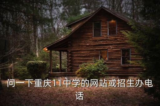 問(wèn)一下重慶11中學(xué)的網(wǎng)站或招生辦電話