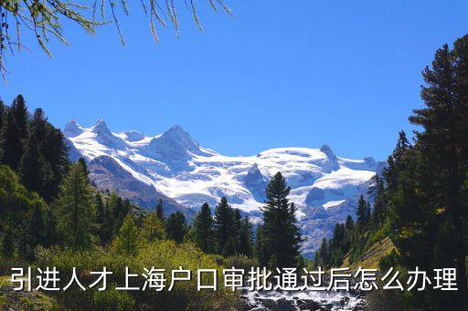 引進人才上海戶口審批通過后怎么辦理