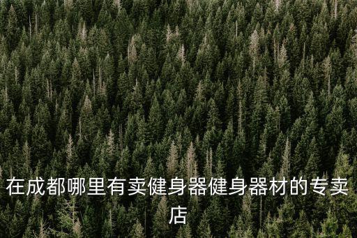 在成都哪里有賣健身器健身器材的專賣店