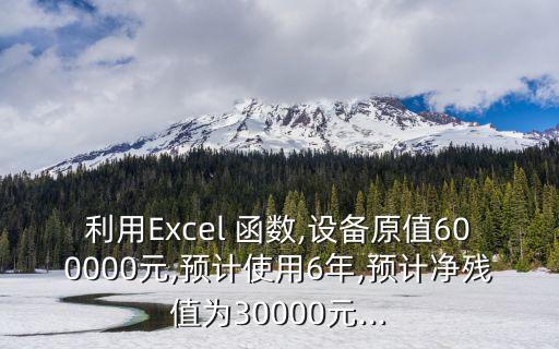 利用Excel 函數,設備原值600000元,預計使用6年,預計凈殘值為30000元...