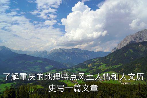 了解重慶的地理特點(diǎn)風(fēng)土人情和人文歷史寫(xiě)一篇文章