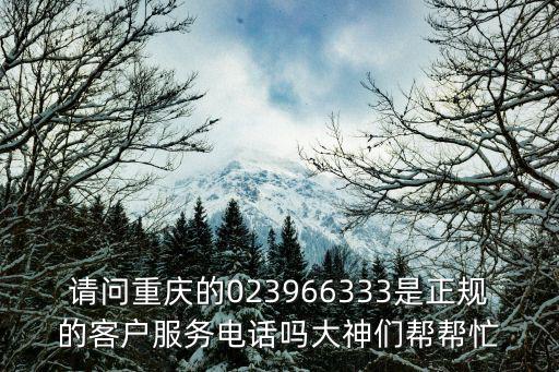 請問重慶的023966333是正規的客戶服務電話嗎大神們幫幫忙
