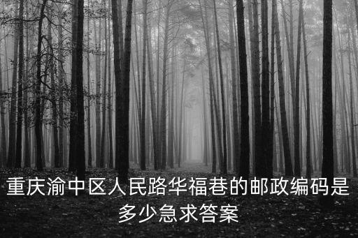 重慶渝中區(qū)人民路華福巷的郵政編碼是多少急求答案