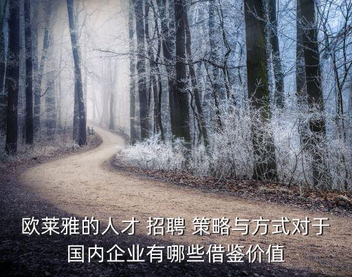 歐萊雅的人才 招聘 策略與方式對于國內企業有哪些借鑒價值
